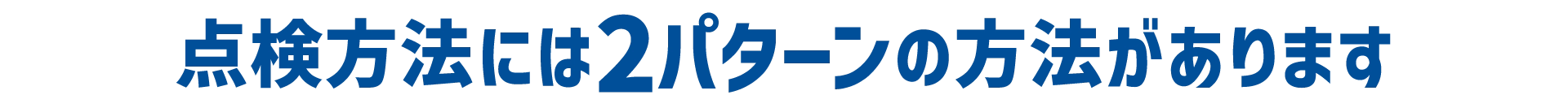 点検方法には2パターンの方法があります